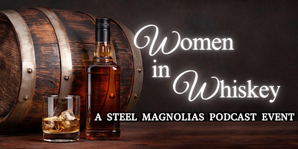 Women in Whiskey: A Steel Magnolias Podcast Event