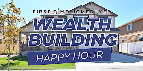 First Time Home Buyer Wealth Building Happy Hour