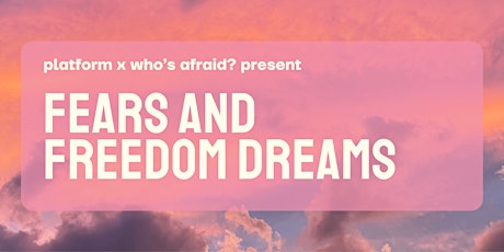 Platform x Who's Afraid? present: Fears and Freedom Dreams