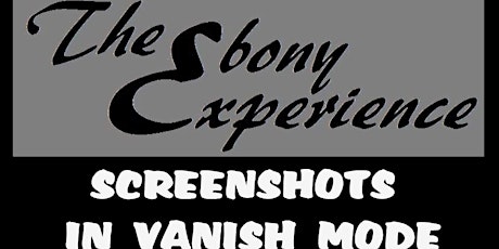 The Ebony Experience: SCREENSHOTS IN VANISH MODE!