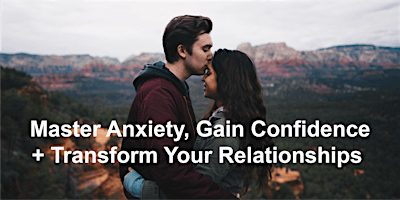 Immagine principale di Master Anxiety, Gain Confidence + Transform Your Relationships 