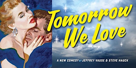 TOMORROW WE LOVE  a new comedy by JEFFREY VAUSE and STEVE HAUCK