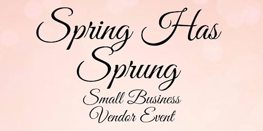 Spring Has Sprung Small Business Vendor Event primary image