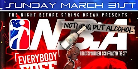 N.B.A (NOTHING BUT ALCOHOL) SUNDAY MARCH 31ST SPRING BREAK KICK OFF PARTY