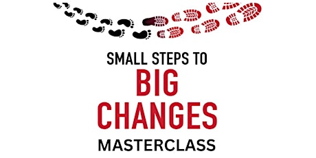 Primaire afbeelding van Small Steps To Big Changes Masterclass (In-Person)