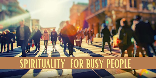 SPIRITUALITY FOR BUSY PEOPLE - 5 Workshops
