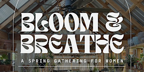 BLOOM & BREATHE: A SPRING GATHERING FOR WOMEN