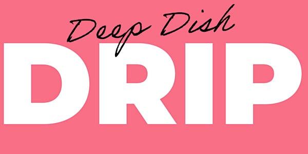 Deep Dish Drip: VIP Event