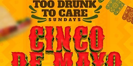 Too Drunk To Care Sundays - Cinco De Mayo Edition