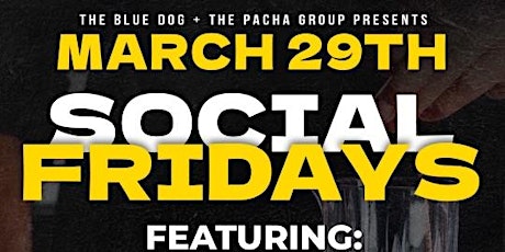 SOCIAL FRIDAYS Friday March  29th @ THE BLUE DOG.