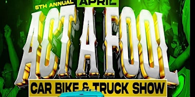 Immagine principale di 5th ANNUAL APRIL ACT A FOOL CAR, BIKE & TRUCK SHOW 