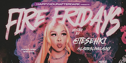 Immagine principale di #HAPPYHOURAFTERDARK PRESENTS: FIRE FRIDAYS Hosted by: TESEHKI 