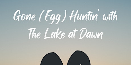 Gone (Egg) Huntin' with The Lake at Dawn