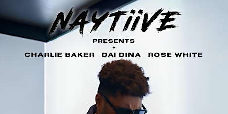 NAYTiiVE Presents  Charlie Baker + Dai Dina + Rose White