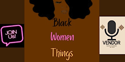 Ladies & Vendors, Join The Black Women Things Podcast & Community!