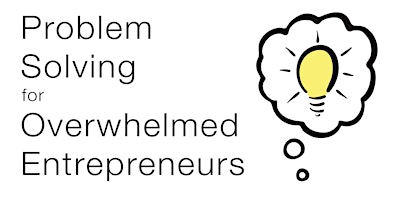 Problem Solving for Overwhelmed Entrepreneurs primary image