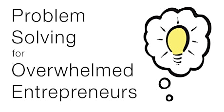 Problem Solving for Overwhelmed Entrepreneurs