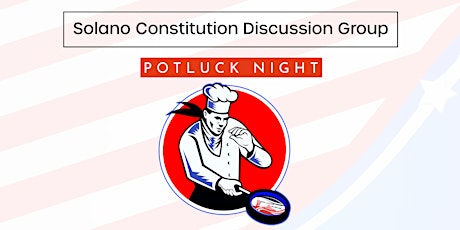 The  Solano Constitution Discussion Group  Invites You to Potluck Night!