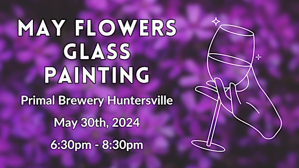 May Flowers Glass Painting @ Primal in Huntersville