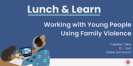 Primaire afbeelding van Lunch & Learn – Working with Young People Using Family Violence