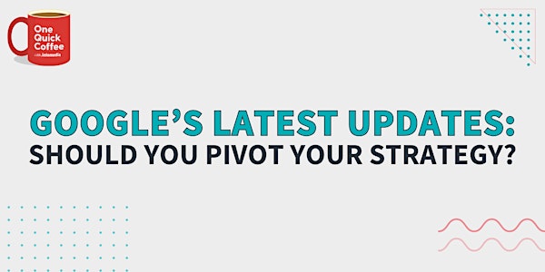 Google’s Latest Updates: Should You Pivot Your Strategy?