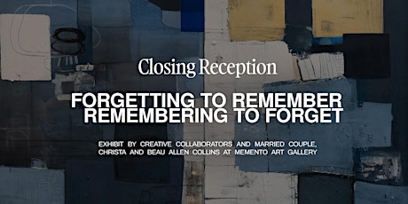 Closing Reception: Forgetting To Remember, Remembering to Forget