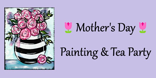 Immagine principale di Mother's Day Painting & Tea Party 