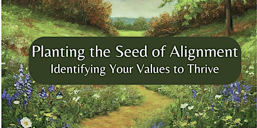 Planting the Seed of Alignment- Identifying Your Values to Thrive primary image