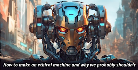 How to make an ethical machine and why we probably shouldn't