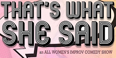 That's What She Said  (an All Women's Improv Comedy Show)