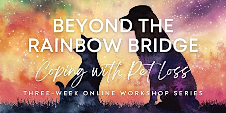 Beyond the Rainbow Bridge: Coping with Pet Loss 3-Week Online Workshop