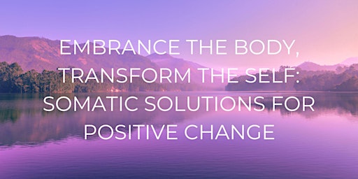 Primaire afbeelding van Embrace the Body, Transform the Self: Somatic Solutions for Positive Change