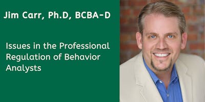 Issues in the Professional Regulation of Behavior Analysts with Jim Carr, Ph.D., BCBA-D