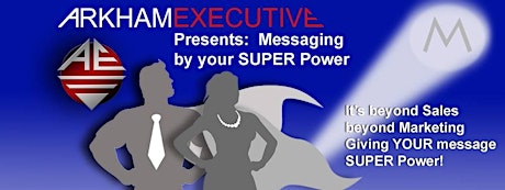 Messaging By Your Super Power:  Going Beyond Sales & Marketing (An Arkham Executive Workshop) primary image