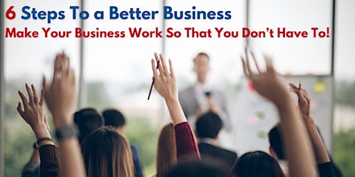 6 Steps To A Better Business: Entrepreneurs Masterclass primary image