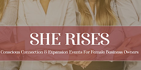 SHE RISES Conscious Connection & Expansion Events For Women in Business