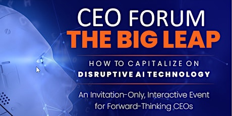 CEO FORUM- THE BIG LEAP "How to Capitalize on Disruptive AI Technology"