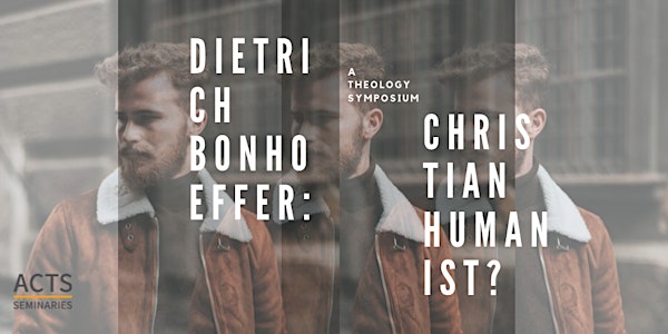ACTS Seminaries—Dietrich Bonhoeffer: Christian Humanist? A Theology Symposi...