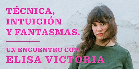 Técnica, intuición y fantasmas. Un encuentro con ELISA VICTORIA