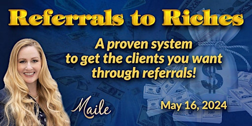 Referrals To Riches: A Proven System To Get The Clients You Want!