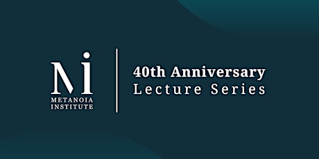 Meaningful Conversations: Metanoia's 40th Anniversary Lecture Series