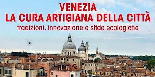 Immagine principale di VENEZIA LA CURA ARTIGIANA DELLA CITTA' - tradizioni, innovazione e sfide 