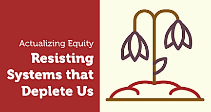 Actualizing Equity: Resisting Systems that Deplete Us