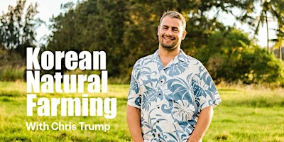 Learn Korean Natural Farming with Chris Trump and transform your garden, homestead, orchard or farm! primary image