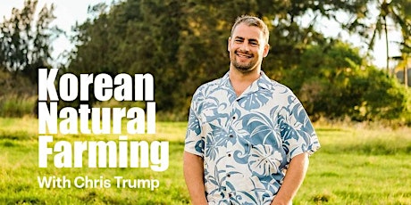 Learn Korean Natural Farming with Chris Trump and transform your garden, homestead, orchard or farm!