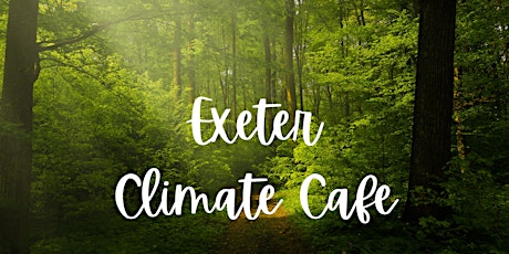 Are you are concerned about the climate crisis? Exeter Climate Cafe