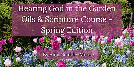 Hearing God in the Garden Oils & Scripture Course - Spring Edition