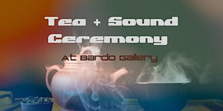 Tea + Sound Ceremony at Bardo Gallery
