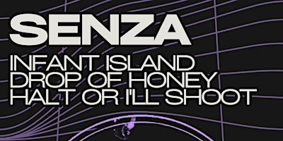 Imagem principal do evento SENZA - INFANT ISLAND - DROP OF HONEY - HALT OR I'LL SHOOT