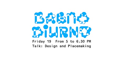 Bagno Diurno - TALK: Design and Placemaking